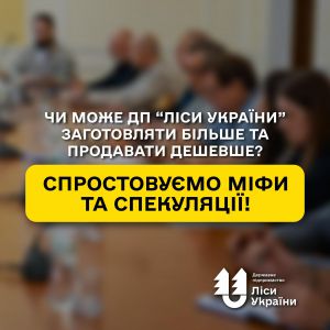 Чи може ДП «Ліси України» заготовляти більше та продавати дешевше? Спростовуємо міфи та спекуляції